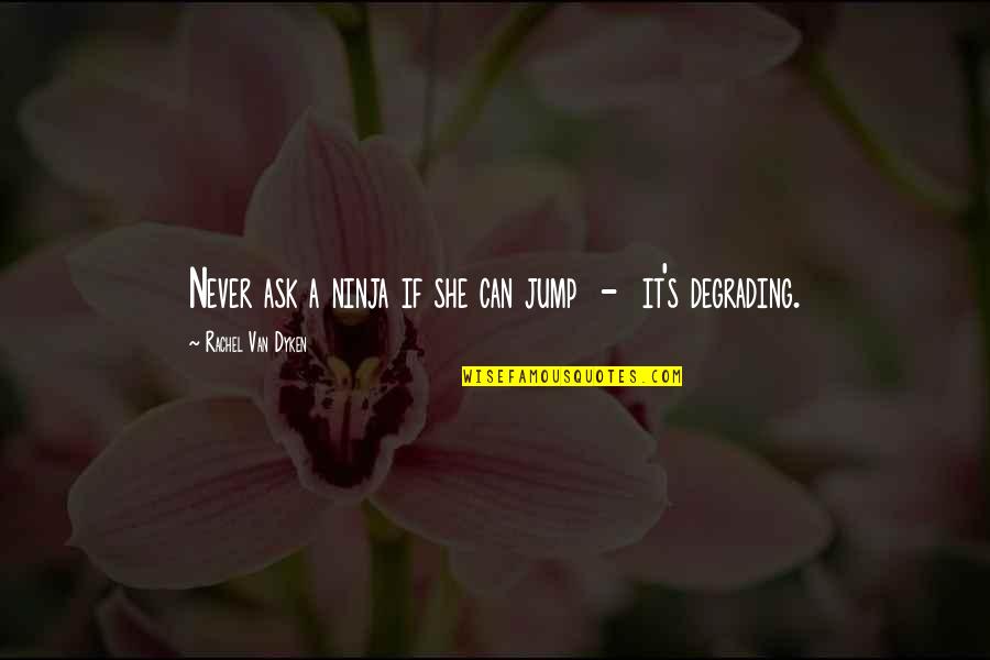 Godina I Jace Quotes By Rachel Van Dyken: Never ask a ninja if she can jump Godina I Jace Quotes By Rachel Van Dyken: Never ask a ninja if she can jump