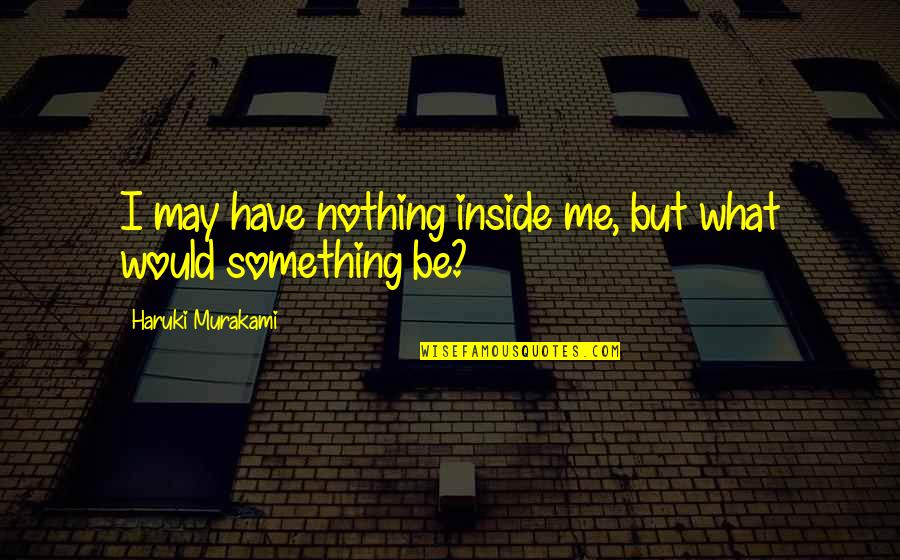 Godinez Calendar Quotes By Haruki Murakami: I may have nothing inside me, but what Godinez Calendar Quotes By Haruki Murakami: I may have nothing inside me, but what