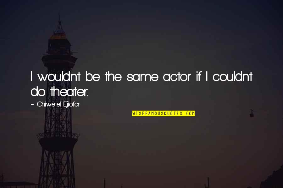 Godism Akbar Quotes By Chiwetel Ejiofor: I wouldn't be the same actor if I Godism Akbar Quotes By Chiwetel Ejiofor: I wouldn't be the same actor if I