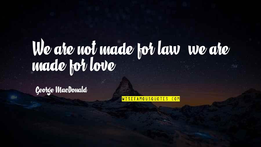 Godisnowhere Quotes By George MacDonald: We are not made for law, we are Godisnowhere Quotes By George MacDonald: We are not made for law, we are