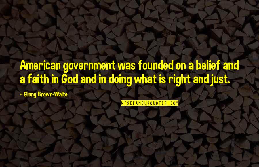 Godisnowhere Quotes By Ginny Brown-Waite: American government was founded on a belief and Godisnowhere Quotes By Ginny Brown-Waite: American government was founded on a belief and
