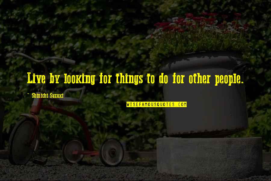Godisnowhere Quotes By Shinichi Suzuki: Live by looking for things to do for Godisnowhere Quotes By Shinichi Suzuki: Live by looking for things to do for