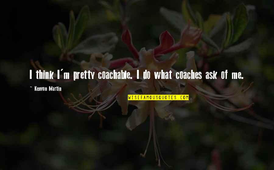 Goditje Quotes By Kenyon Martin: I think I'm pretty coachable. I do what Goditje Quotes By Kenyon Martin: I think I'm pretty coachable. I do what