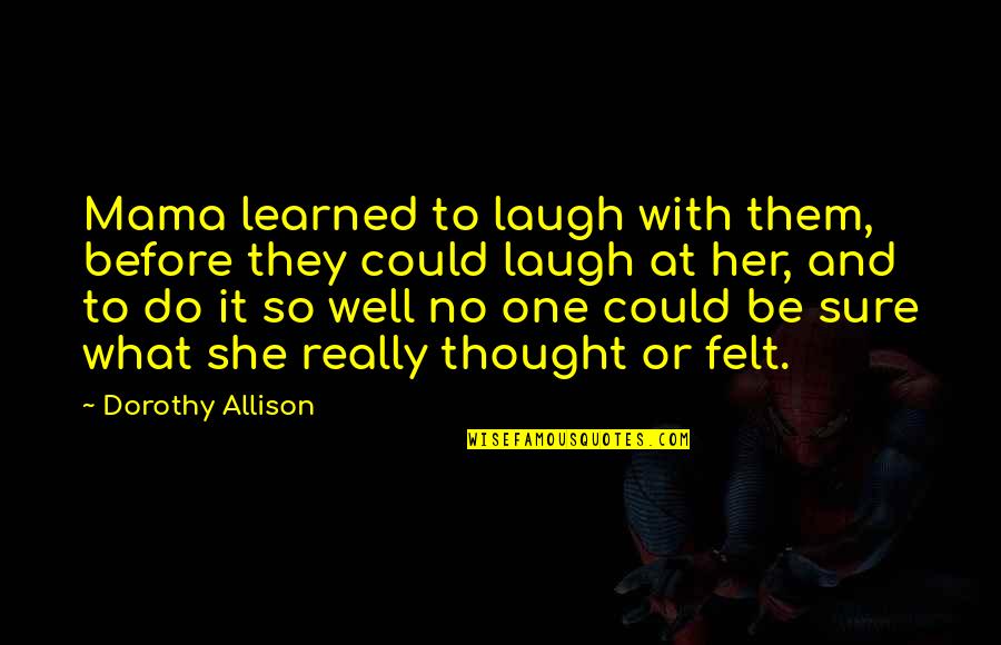 Goditjet Quotes By Dorothy Allison: Mama learned to laugh with them, before they Goditjet Quotes By Dorothy Allison: Mama learned to laugh with them, before they