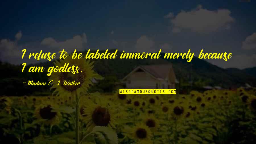 Godless Quotes By Madam C. J. Walker: I refuse to be labeled immoral merely because Godless Quotes By Madam C. J. Walker: I refuse to be labeled immoral merely because