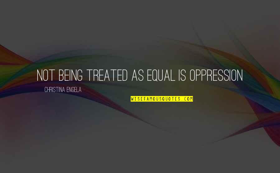 Godless Society Quotes By Christina Engela: Not being treated as equal IS oppression