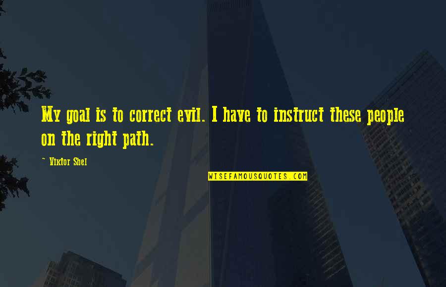 Godless Society Quotes By Viktor Shel: My goal is to correct evil. I have