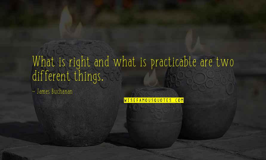 Godlewska Cycki Quotes By James Buchanan: What is right and what is practicable are Godlewska Cycki Quotes By James Buchanan: What is right and what is practicable are