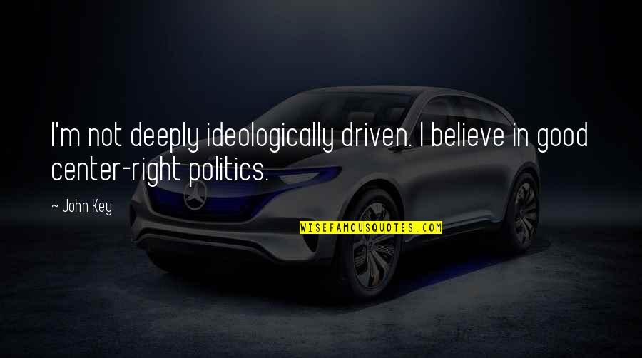 Godlewski Amazing Quotes By John Key: I'm not deeply ideologically driven. I believe in