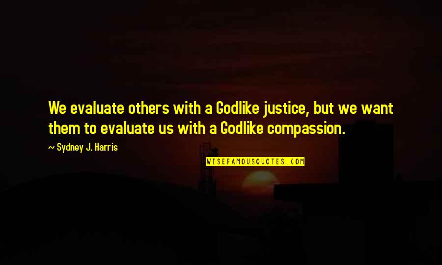 Godlike Quotes By Sydney J. Harris: We evaluate others with a Godlike justice, but Godlike Quotes By Sydney J. Harris: We evaluate others with a Godlike justice, but
