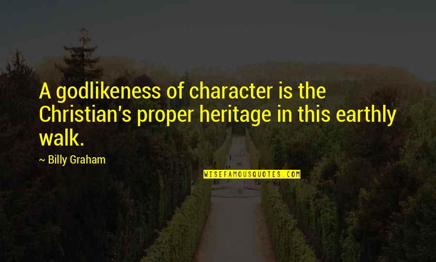 Godlikeness Quotes By Billy Graham: A godlikeness of character is the Christian's proper