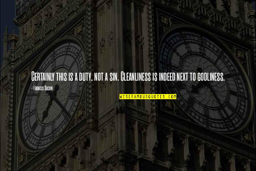 Godliness Cleanliness Quotes By Francis Bacon: Certainly this is a duty, not a sin.