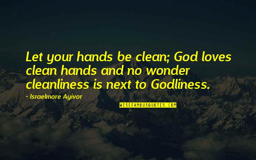 Godliness Cleanliness Quotes By Israelmore Ayivor: Let your hands be clean; God loves clean Godliness Cleanliness Quotes By Israelmore Ayivor: Let your hands be clean; God loves clean