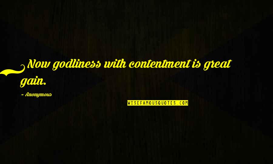 Godliness Quotes By Anonymous: 6Now godliness with contentment is great gain.