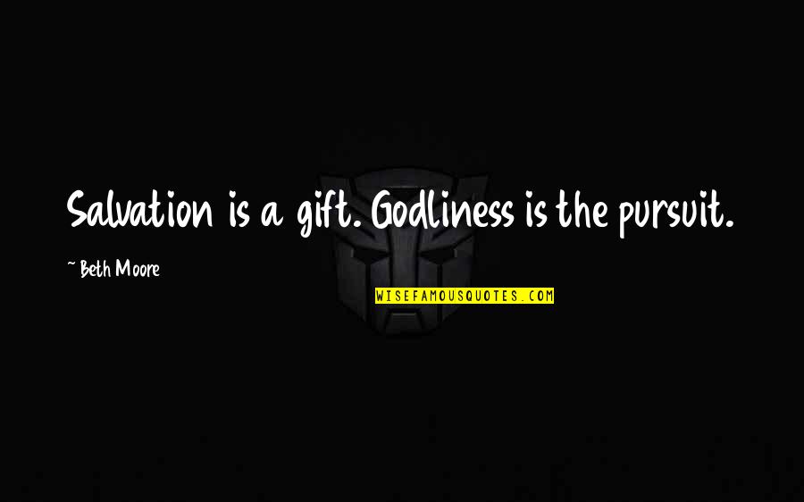 Godliness Quotes By Beth Moore: Salvation is a gift. Godliness is the pursuit.