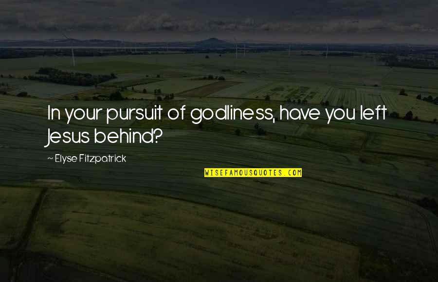 Godliness Quotes By Elyse Fitzpatrick: In your pursuit of godliness, have you left