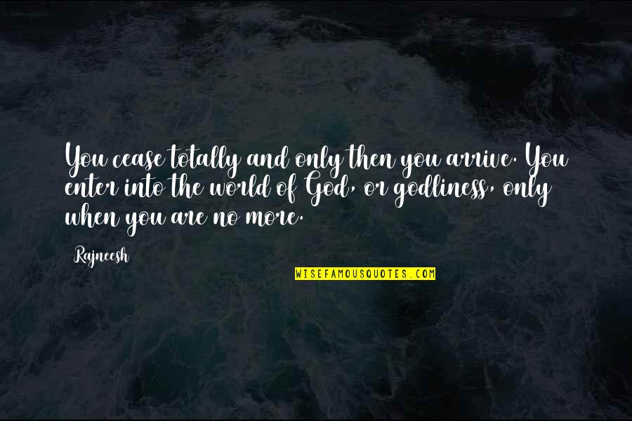 Godliness Quotes By Rajneesh: You cease totally and only then you arrive.