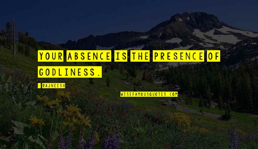 Godliness Quotes By Rajneesh: Your absence is the presence of godliness.