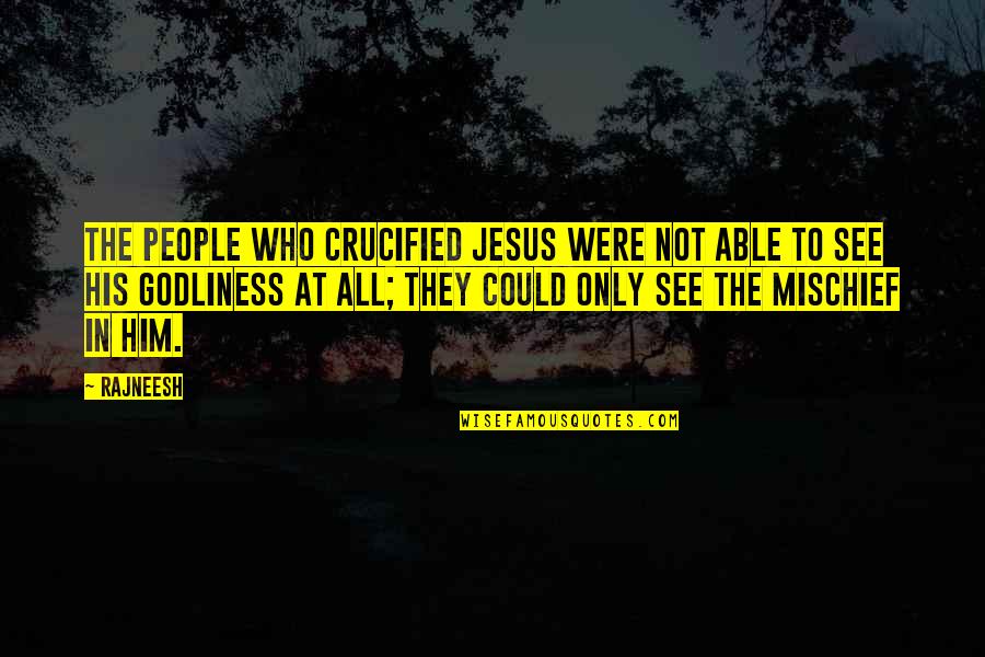 Godliness Quotes By Rajneesh: The people who crucified Jesus were not able