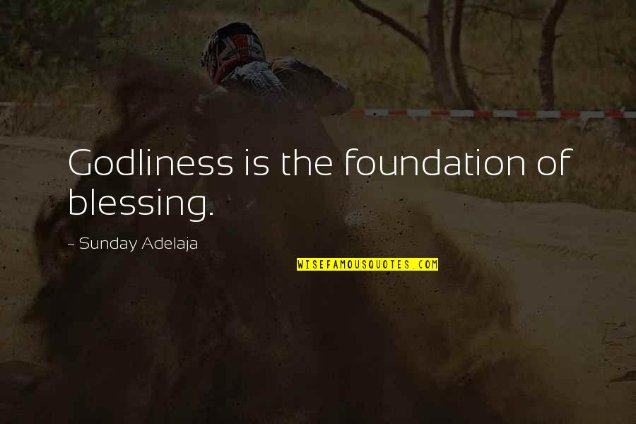 Godliness Quotes By Sunday Adelaja: Godliness is the foundation of blessing.