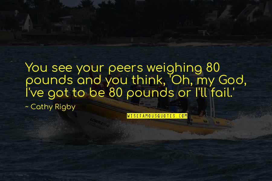 God'll Quotes By Cathy Rigby: You see your peers weighing 80 pounds and
