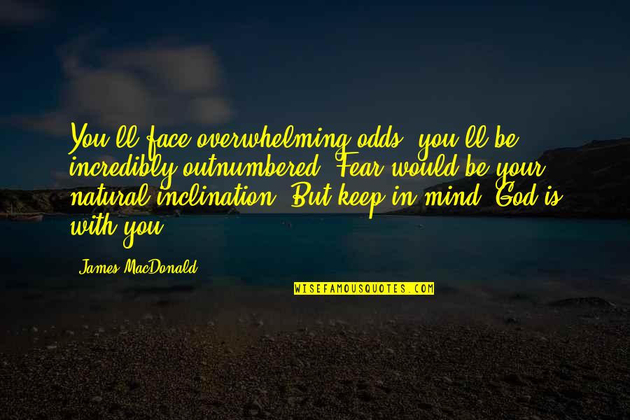 God'll Quotes By James MacDonald: You'll face overwhelming odds; you'll be incredibly outnumbered.