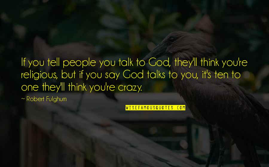 God'll Quotes By Robert Fulghum: If you tell people you talk to God,