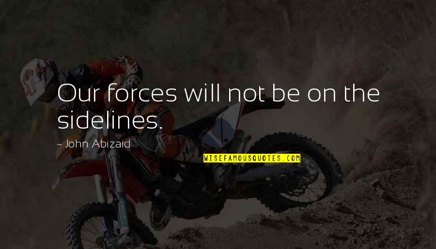 Godllub Quotes By John Abizaid: Our forces will not be on the sidelines.