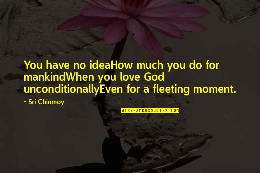 God'love Quotes By Sri Chinmoy: You have no ideaHow much you do for