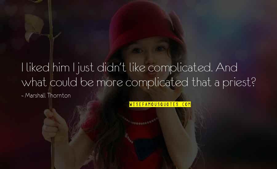 Godly Appreciation Quotes By Marshall Thornton: I liked him I just didn't like complicated. Godly Appreciation Quotes By Marshall Thornton: I liked him I just didn't like complicated.