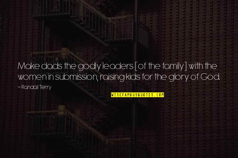 Godly Dad Quotes By Randall Terry: Make dads the godly leaders [of the family]