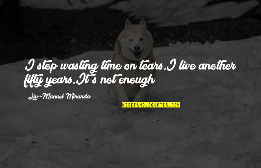 Godly Example Quotes By Lin-Manuel Miranda: I stop wasting time on tears.I live another Godly Example Quotes By Lin-Manuel Miranda: I stop wasting time on tears.I live another