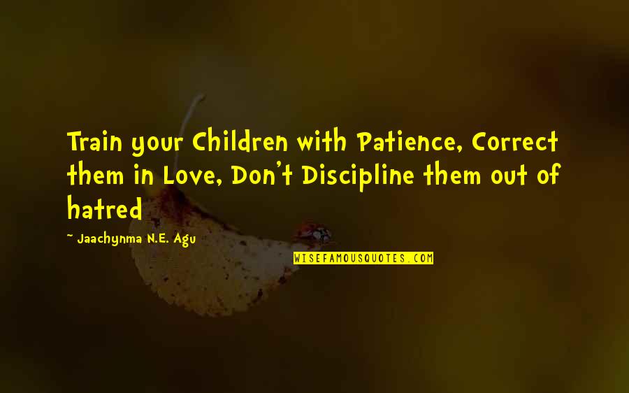 Godly Family Quotes By Jaachynma N.E. Agu: Train your Children with Patience, Correct them in