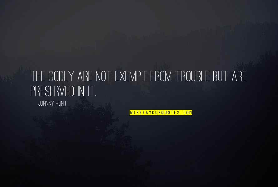 Godly Leadership Quotes By Johnny Hunt: The godly are not exempt from trouble but