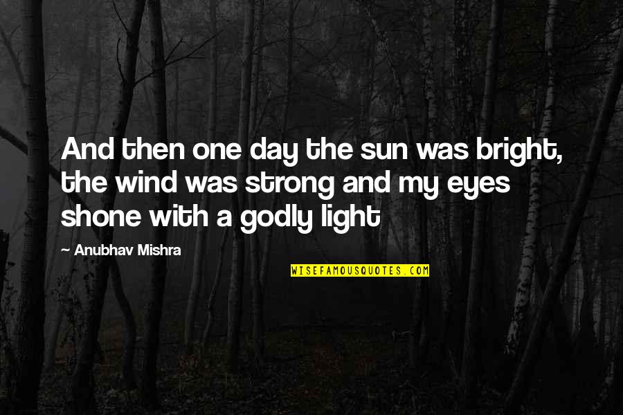 Godly Life Quotes By Anubhav Mishra: And then one day the sun was bright,