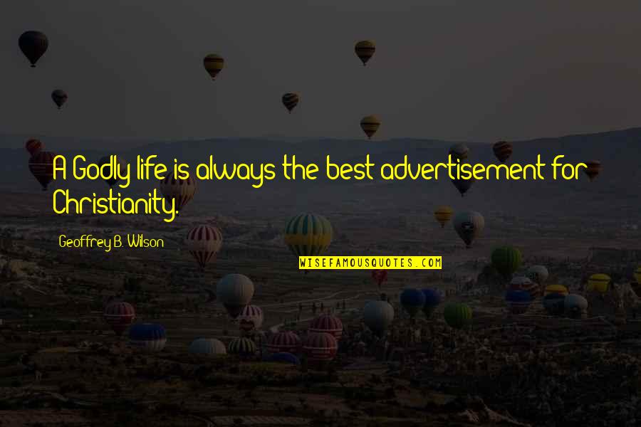 Godly Life Quotes By Geoffrey B. Wilson: A Godly life is always the best advertisement