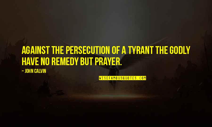Godly Persecution Quotes By John Calvin: Against the persecution of a tyrant the godly