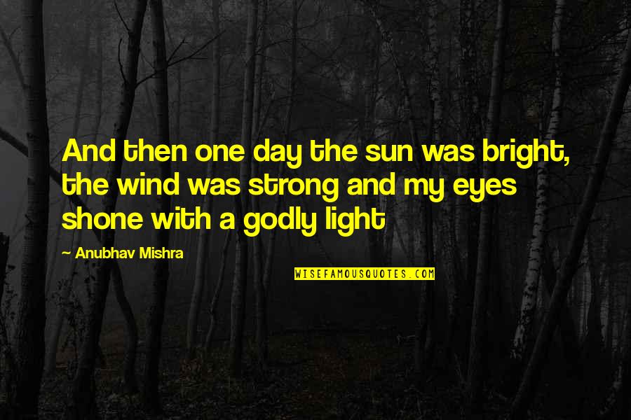 Godly Quotes By Anubhav Mishra: And then one day the sun was bright,