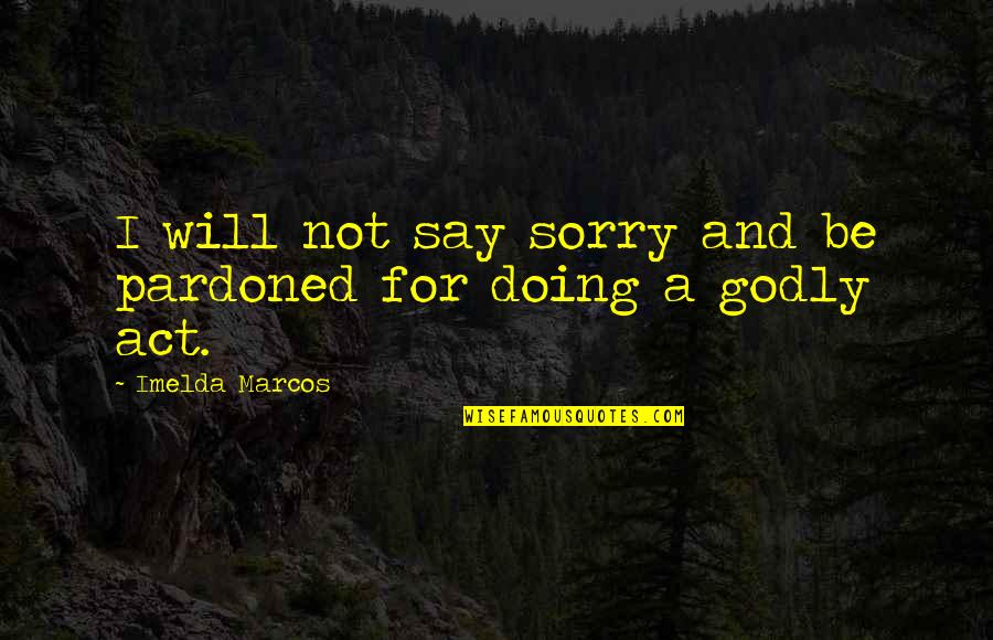 Godly Quotes By Imelda Marcos: I will not say sorry and be pardoned