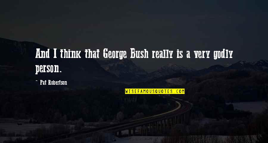 Godly Quotes By Pat Robertson: And I think that George Bush really is
