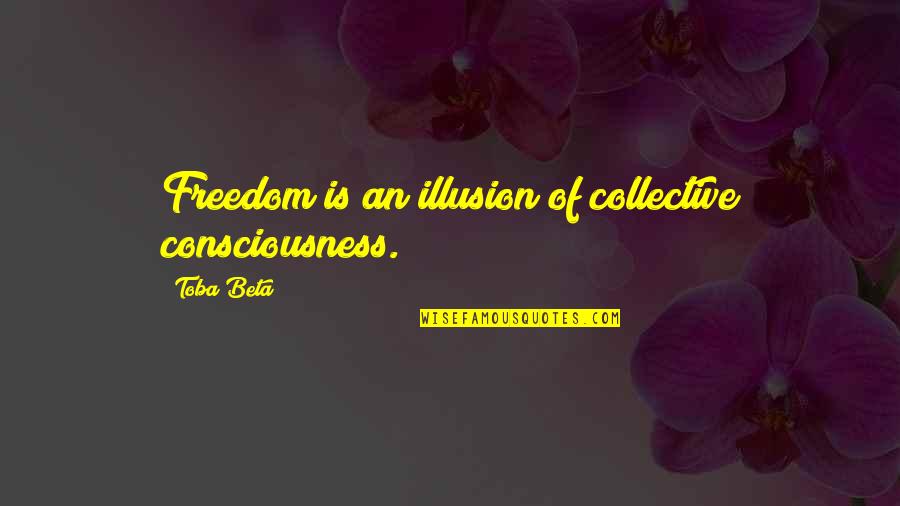 Godly True Love Quotes By Toba Beta: Freedom is an illusion of collective consciousness.