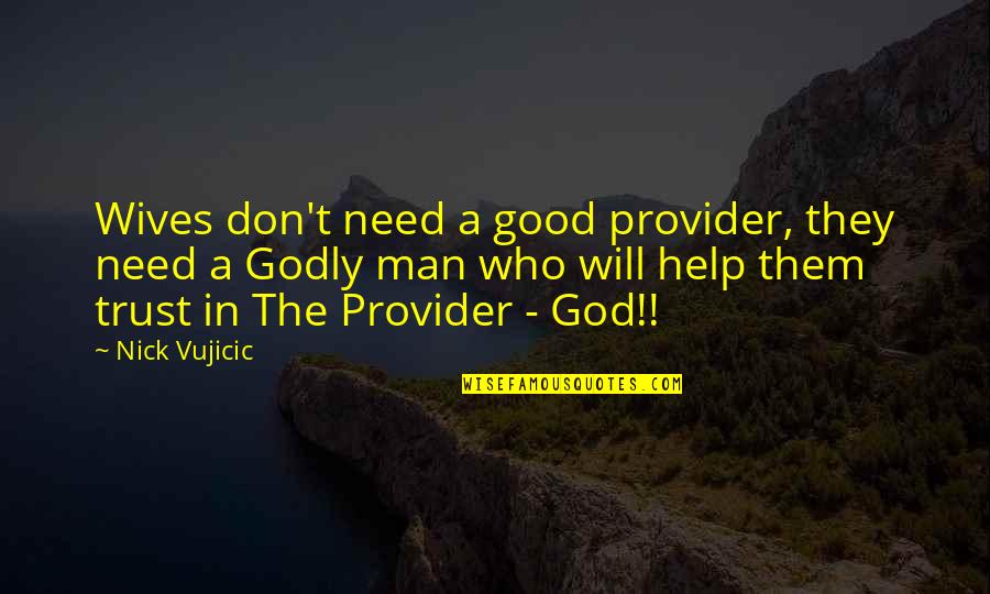 Godly Wife Quotes By Nick Vujicic: Wives don't need a good provider, they need Godly Wife Quotes By Nick Vujicic: Wives don't need a good provider, they need