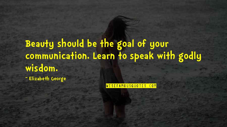 Godly Wisdom Quotes By Elizabeth George: Beauty should be the goal of your communication.