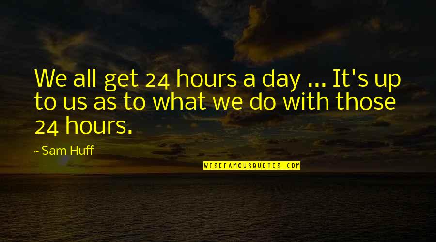 Godly Wisdom Quotes By Sam Huff: We all get 24 hours a day ...