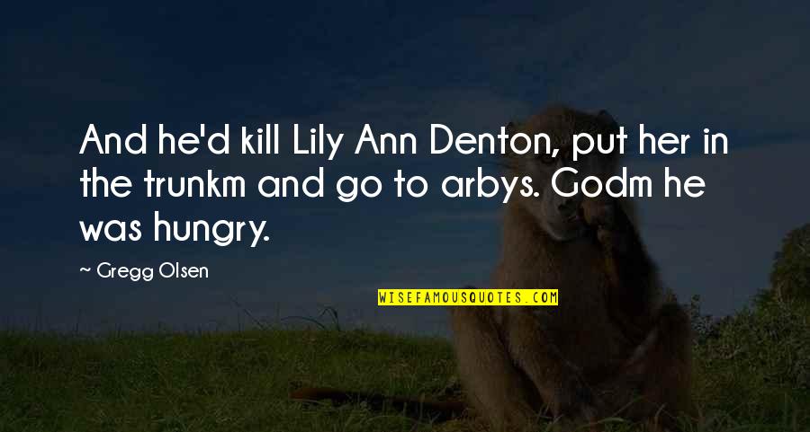 Godm Quotes By Gregg Olsen: And he'd kill Lily Ann Denton, put her