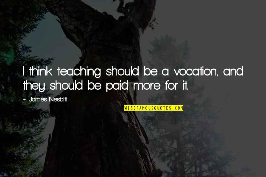 Godness Quotes By James Nesbitt: I think teaching should be a vocation, and