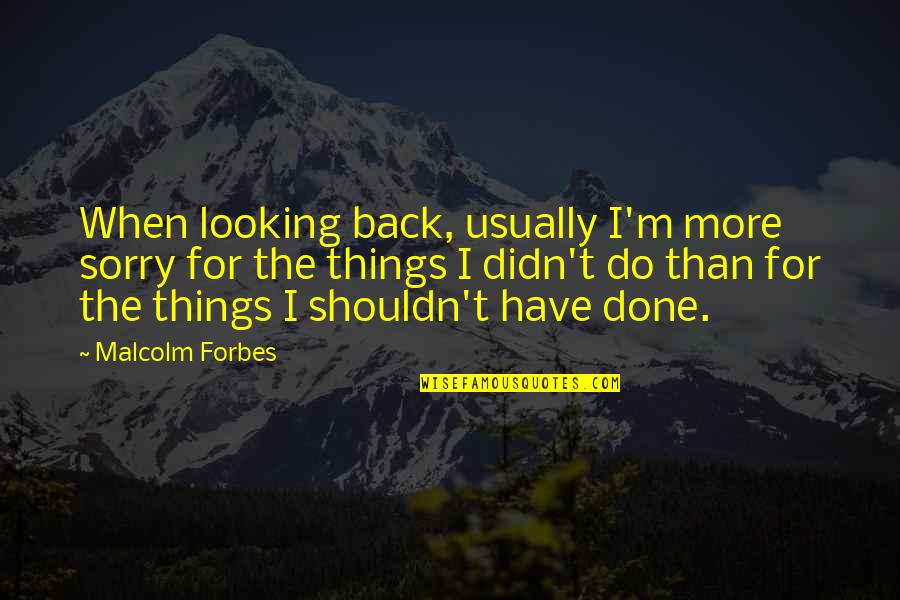 Godoffe Quotes By Malcolm Forbes: When looking back, usually I'm more sorry for Godoffe Quotes By Malcolm Forbes: When looking back, usually I'm more sorry for