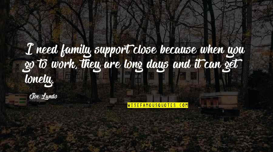 Godoit Quotes By Joe Lando: I need family support close because when you Godoit Quotes By Joe Lando: I need family support close because when you