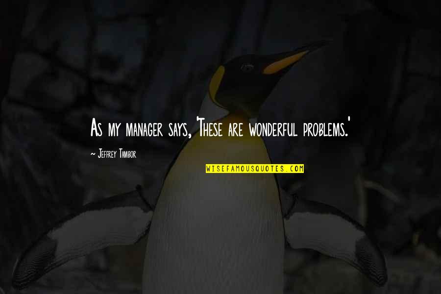 Godowsky Passacaglia Quotes By Jeffrey Tambor: As my manager says, 'These are wonderful problems.'