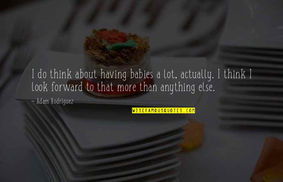 Godowsky Symphonic Metamorphosis Quotes By Adam Rodriguez: I do think about having babies a lot, Godowsky Symphonic Metamorphosis Quotes By Adam Rodriguez: I do think about having babies a lot,